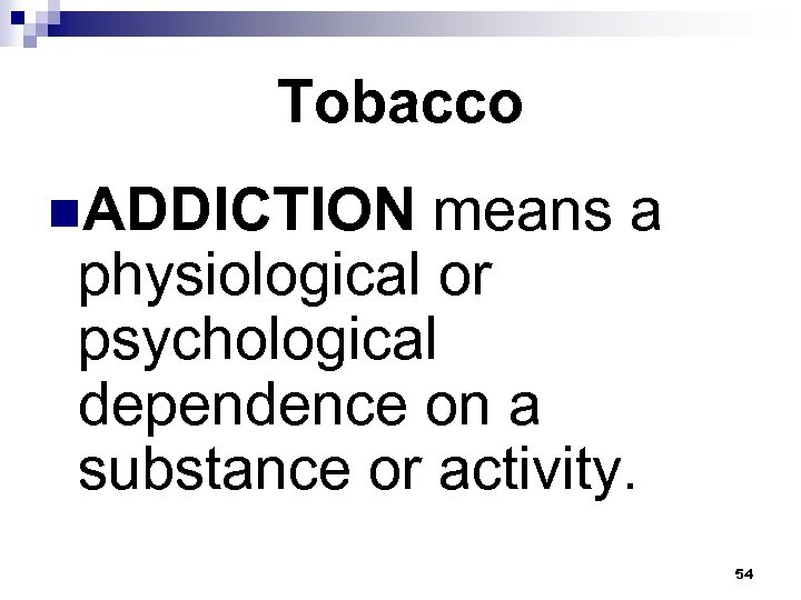 Tobacco n. ADDICTION means a physiological or psychological dependence on a substance or activity.