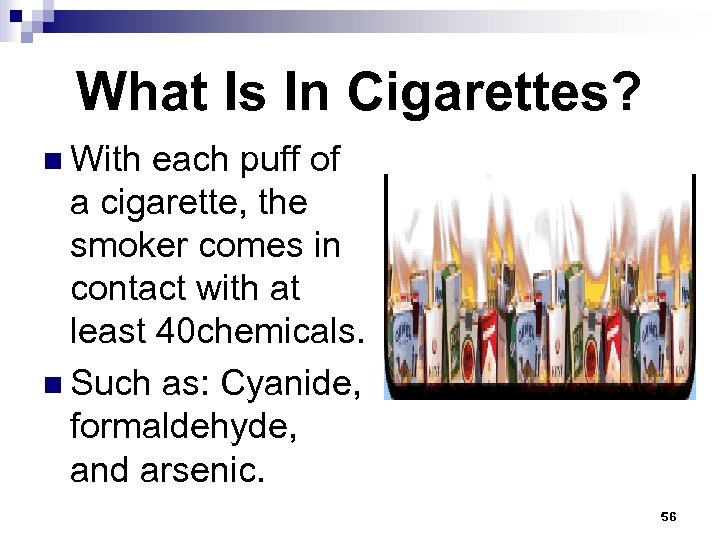 What Is In Cigarettes? n With each puff of a cigarette, the smoker comes