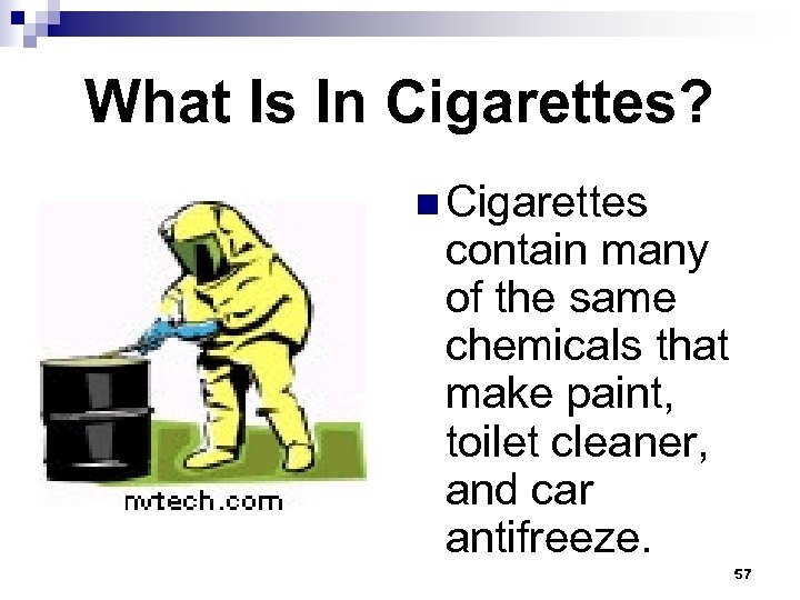 What Is In Cigarettes? n Cigarettes contain many of the same chemicals that make