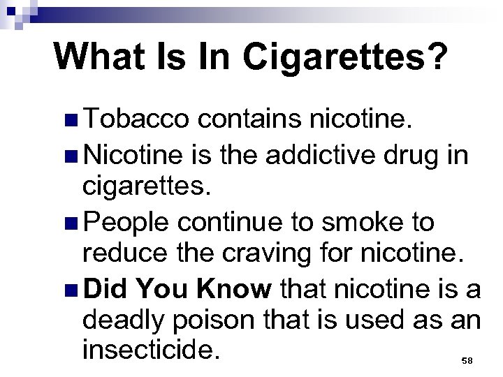 What Is In Cigarettes? n Tobacco contains nicotine. n Nicotine is the addictive drug