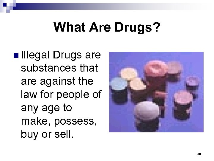 What Are Drugs? n Illegal Drugs are substances that are against the law for