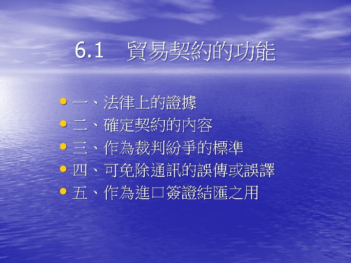 6. 1　貿易契約的功能 • 一、法律上的證據 • 二、確定契約的內容 • 三、作為裁判紛爭的標準 • 四、可免除通訊的誤傳或誤譯 • 五、作為進口簽證結匯之用 