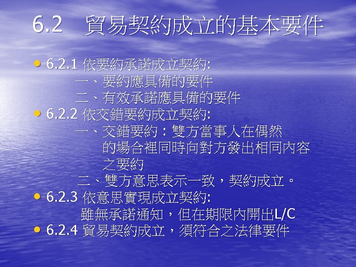 6. 2　貿易契約成立的基本要件 • 6. 2. 1 依要約承諾成立契約: 　　　一、要約應具備的要件 　　　二、有效承諾應具備的要件 • 6. 2. 2 依交錯要約成立契約: