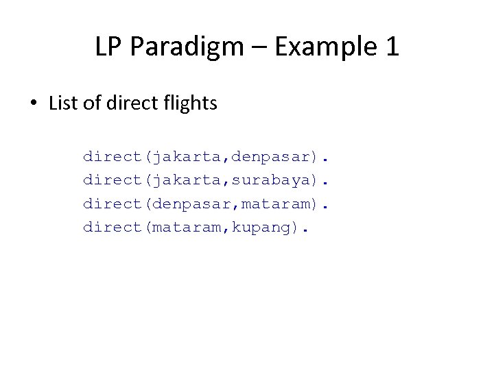 LP Paradigm – Example 1 • List of direct flights direct(jakarta, denpasar). direct(jakarta, surabaya).