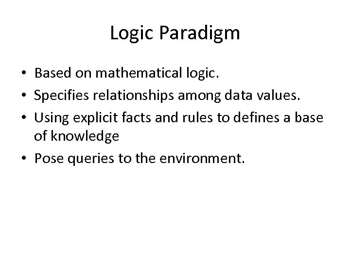 Logic Paradigm • Based on mathematical logic. • Specifies relationships among data values. •