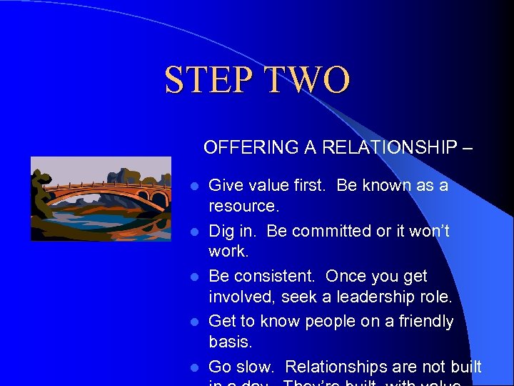 STEP TWO OFFERING A RELATIONSHIP – l l l Give value first. Be known