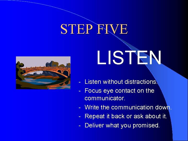 STEP FIVE LISTEN - Listen without distractions. - Focus eye contact on the communicator.