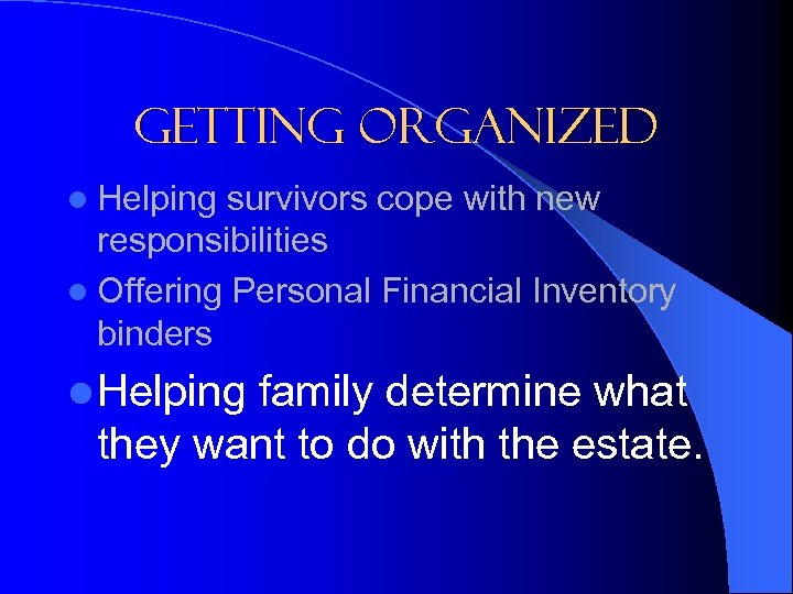 Getting Organized l Helping survivors cope with new responsibilities l Offering Personal Financial Inventory