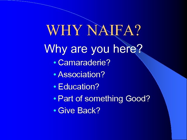 WHY NAIFA? Why are you here? • Camaraderie? • Association? • Education? • Part
