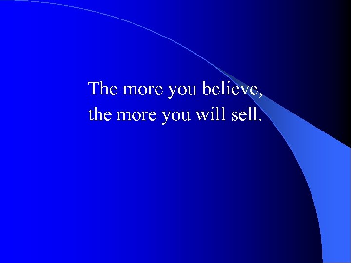 The more you believe, the more you will sell. 