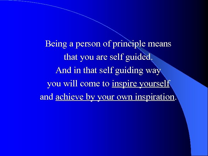 Being a person of principle means that you are self guided. And in that