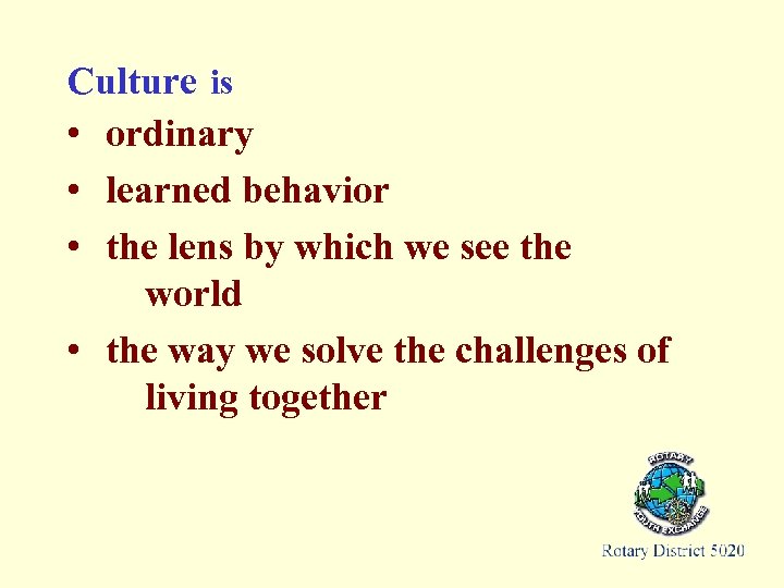 Culture is • ordinary • learned behavior • the lens by which we see