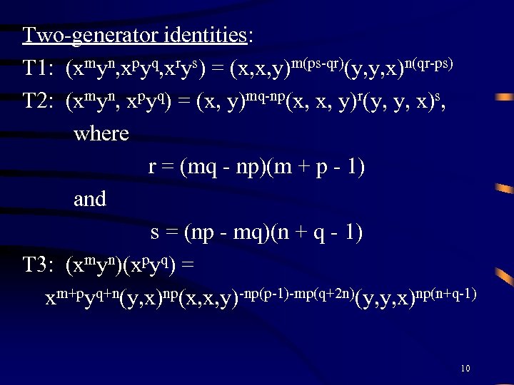 Two-generator identities: T 1: (xmyn, xpyq, xrys) = (x, x, y)m(ps-qr)(y, y, x)n(qr-ps) T