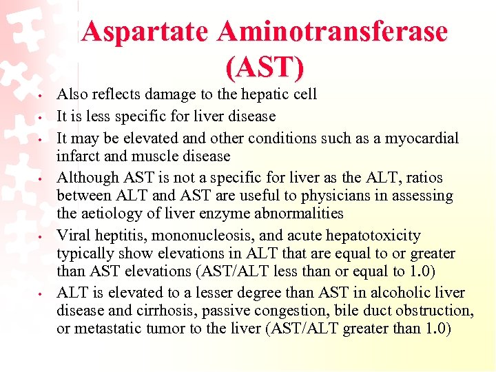 Aspartate Aminotransferase (AST) • • • Also reflects damage to the hepatic cell It