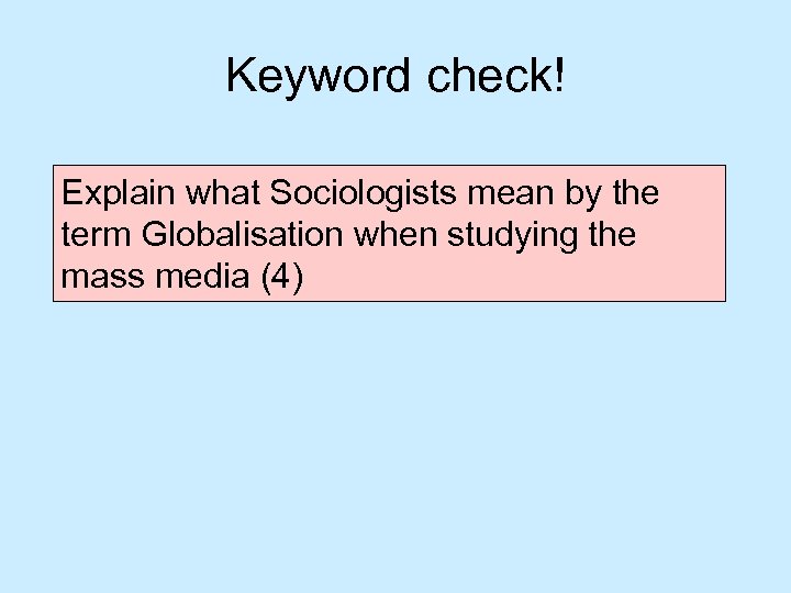 Keyword check! Explain what Sociologists mean by the term Globalisation when studying the mass