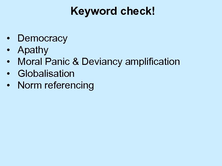 Keyword check! • • • Democracy Apathy Moral Panic & Deviancy amplification Globalisation Norm