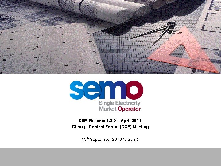 Single Electricity Market SEM Release 1. 9. 0 – April 2011 Change Control Forum