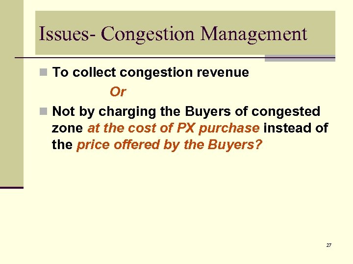 Issues- Congestion Management n To collect congestion revenue Or n Not by charging the