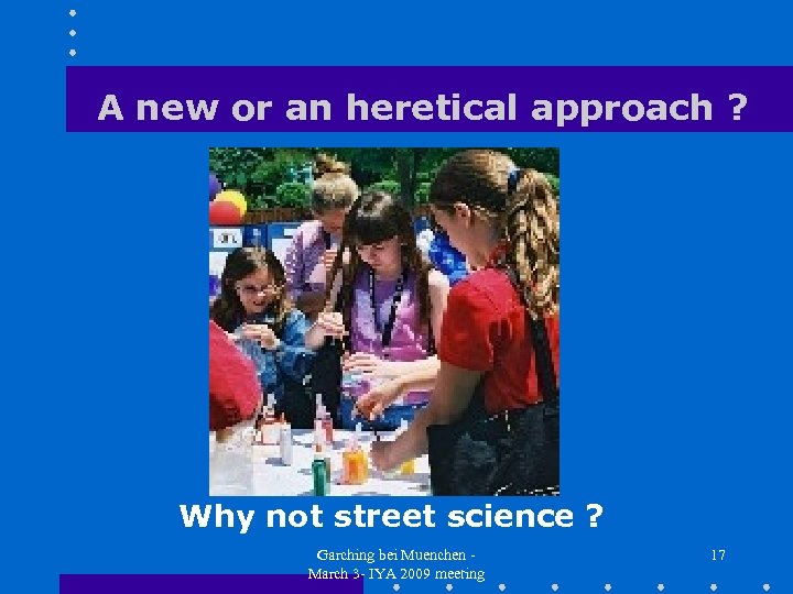 A new or an heretical approach ? Why not street science ? Garching bei