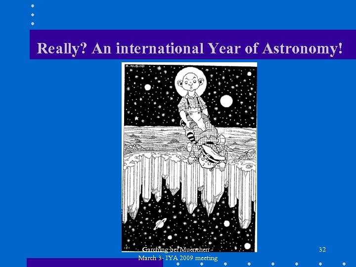 Really? An international Year of Astronomy! Garching bei Muenchen March 3 - IYA 2009