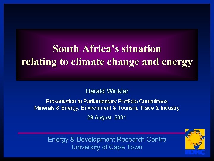 South Africa’s situation relating to climate change and energy Harald Winkler Presentation to Parliamentary