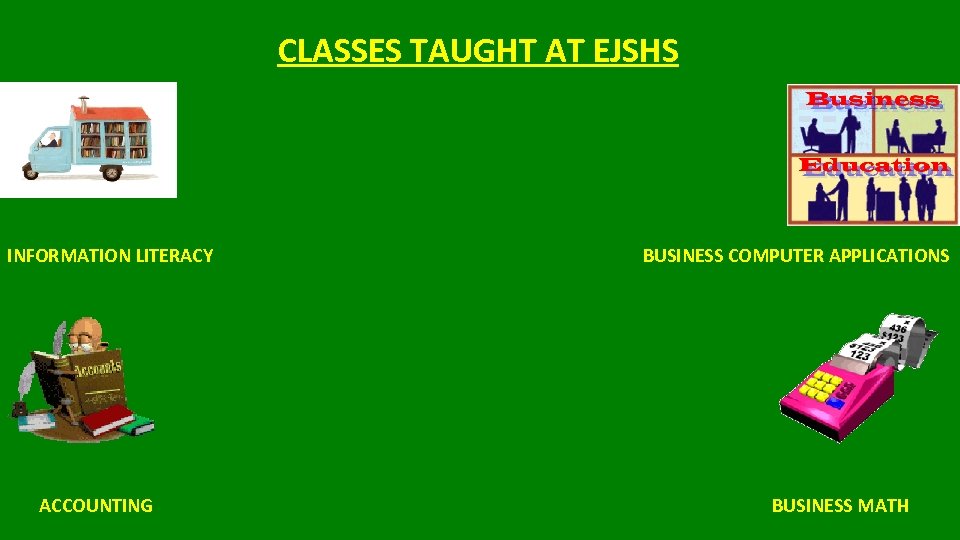 CLASSES TAUGHT AT EJSHS INFORMATION LITERACY ACCOUNTING BUSINESS COMPUTER APPLICATIONS BUSINESS MATH 