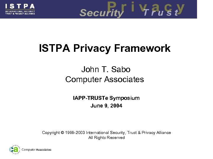 ISTPA Privacy Framework John T. Sabo Computer Associates IAPP-TRUSTe Symposium June 9, 2004 Copyright