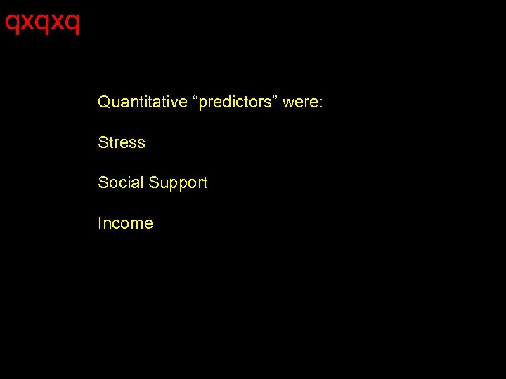 qxqxq Quantitative “predictors” were: Stress Social Support Income 