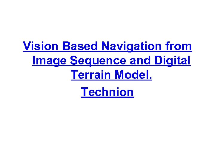 Vision Based Navigation from Image Sequence and Digital Terrain Model. Technion 