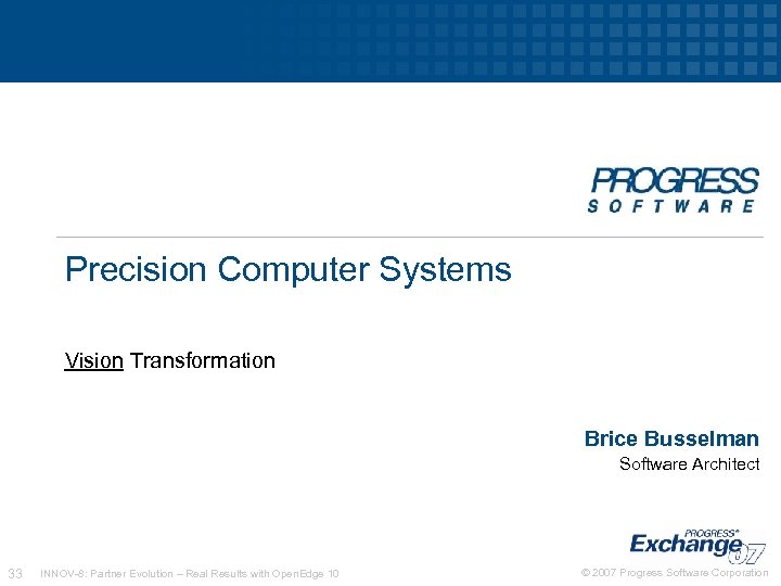 Precision Computer Systems Vision Transformation Brice Busselman Software Architect 33 INNOV-8: Partner Evolution –