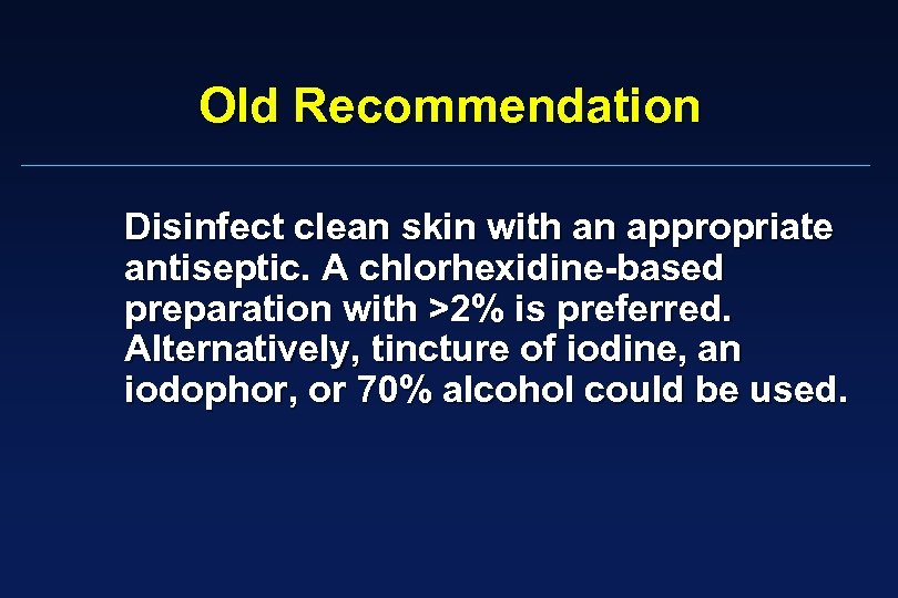 Old Recommendation Disinfect clean skin with an appropriate antiseptic. A chlorhexidine-based preparation with >2%