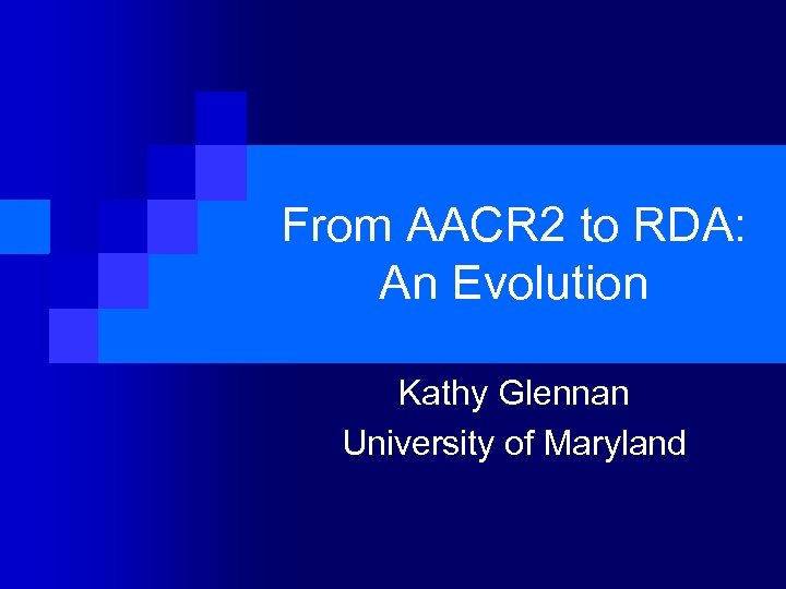 From AACR 2 to RDA: An Evolution Kathy Glennan University of Maryland 