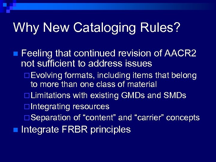 Why New Cataloging Rules? n Feeling that continued revision of AACR 2 not sufficient