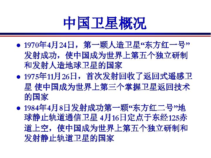 中国卫星概况 l l l 1970年 4月24日，第一颗人造卫星“东方红一号” 发射成功，使中国成为世界上第五个独立研制 和发射人造地球卫星的国家 1975年 11月26日，首次发射回收了返回式遥感卫 星 使中国成为世界上第三个掌握卫星返回技术 的国家 1984年