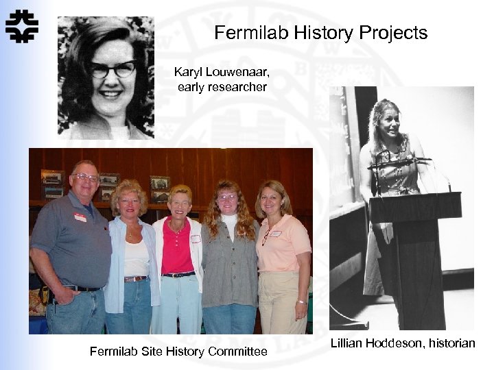 Fermilab History Projects Karyl Louwenaar, early researcher Fermilab Site History Committee Lillian Hoddeson, historian