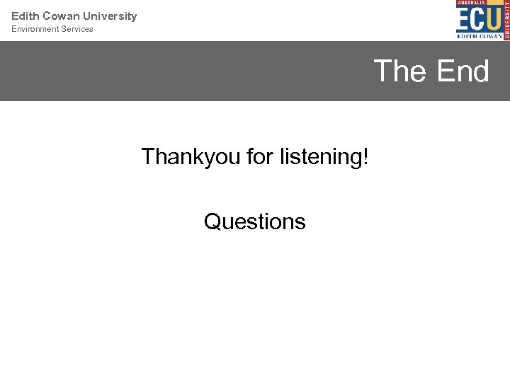 Edith Cowan University Environment Services The End Thankyou for listening! Questions 