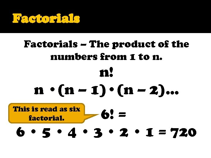 Factorials – The product of the numbers from 1 to n. n! n •
