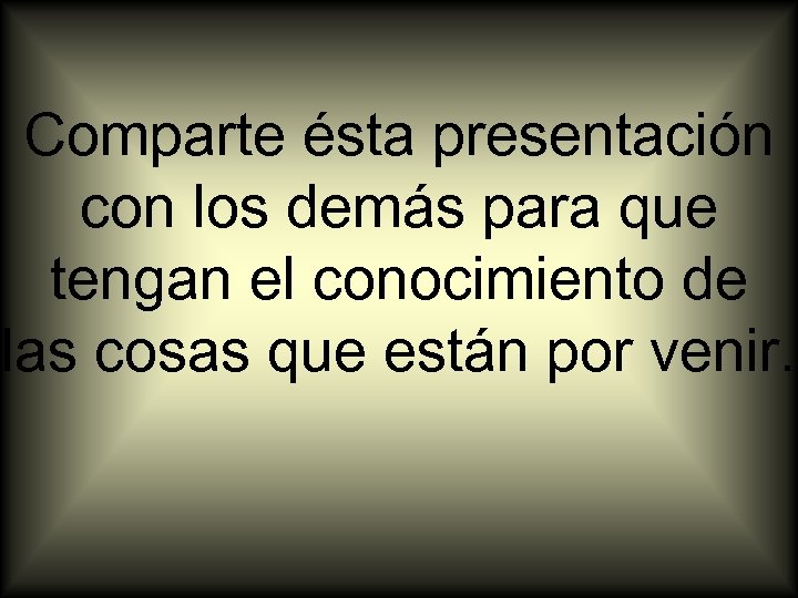 Comparte ésta presentación con los demás para que tengan el conocimiento de las cosas