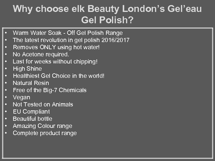 Why choose elk Beauty London’s Gel’eau Gel Polish? • • • • Warm Water