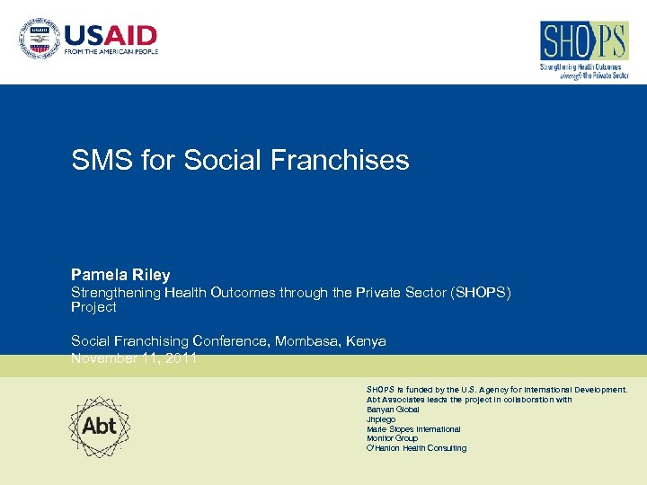 SMS for Social Franchises Pamela Riley Strengthening Health Outcomes through the Private Sector (SHOPS)