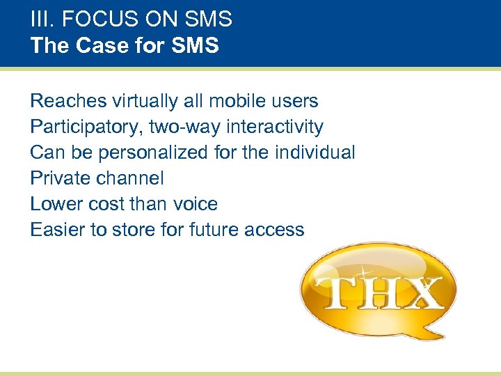 III. FOCUS ON SMS The Case for SMS Reaches virtually all mobile users Participatory,