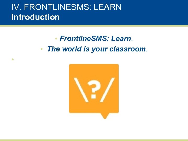 IV. FRONTLINESMS: LEARN Introduction • Frontline. SMS: Learn. • The world is your classroom.