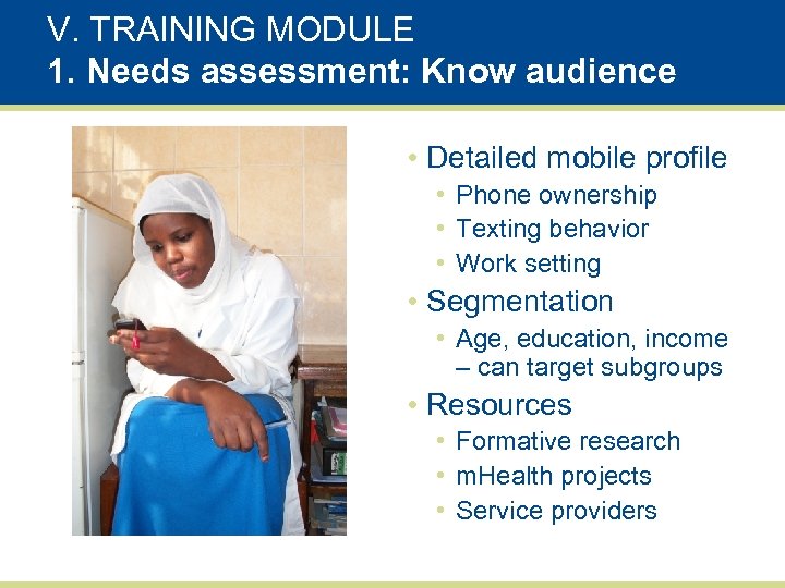 V. TRAINING MODULE 1. Needs assessment: Know audience • Detailed mobile profile • Phone