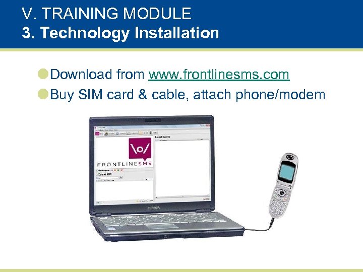 V. TRAINING MODULE 3. Technology Installation Download from www. frontlinesms. com Buy SIM card