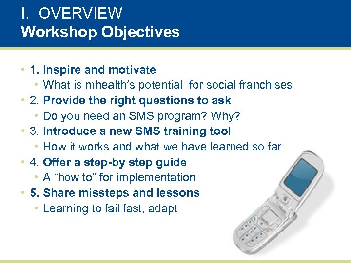 I. OVERVIEW Workshop Objectives • 1. Inspire and motivate • What is mhealth’s potential