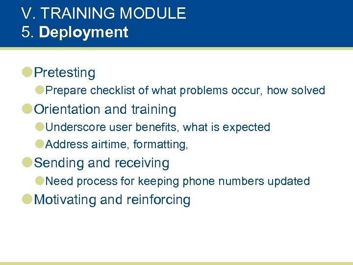 V. TRAINING MODULE 5. Deployment Pretesting Prepare checklist of what problems occur, how solved