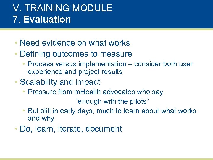 V. TRAINING MODULE 7. Evaluation • Need evidence on what works • Defining outcomes