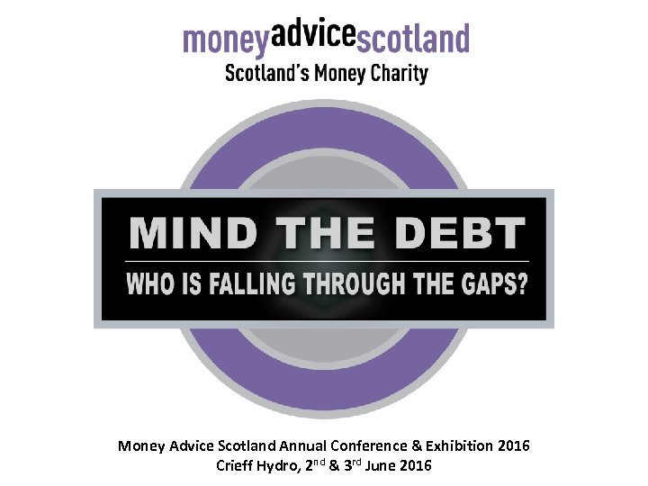 Money Advice Scotland Annual Conference & Exhibition 2016 Crieff Hydro, 2 nd & 3