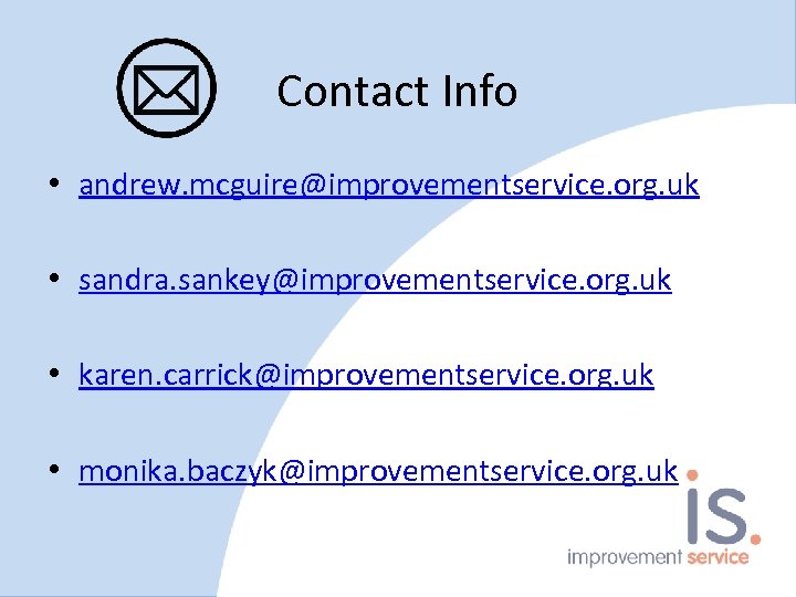 Contact Info • andrew. mcguire@improvementservice. org. uk • sandra. sankey@improvementservice. org. uk • karen.