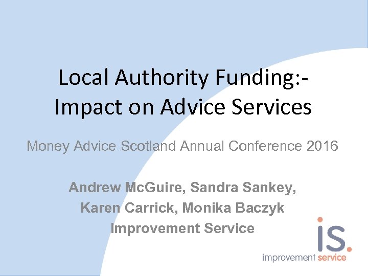 Local Authority Funding: Impact on Advice Services Money Advice Scotland Annual Conference 2016 Andrew